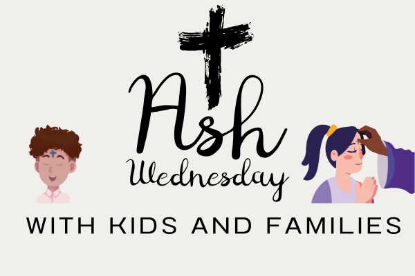 Ash Wednesday and Lent with Kids and Families