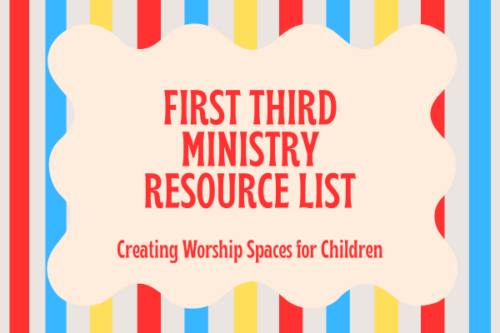 First Third Ministry Resource List: Creating worship spaces for children